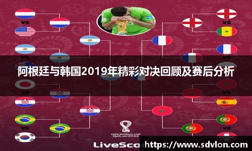 U8阿根廷与韩国2019年精彩对决回顾及赛后分析