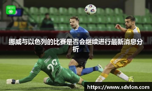 U8挪威与以色列的比赛是否会继续进行最新消息分析